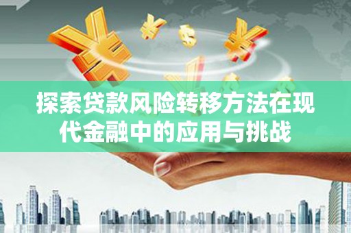 郸城探索贷款风险转移方法在现代金融中的应用与挑战