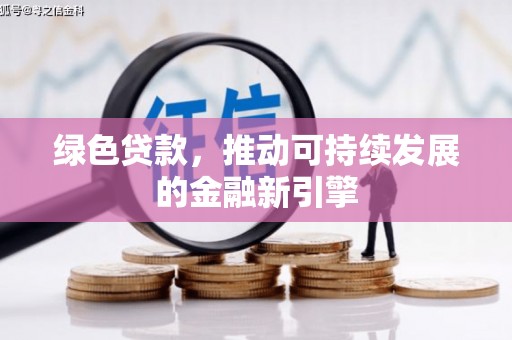 郸城绿色贷款，推动可持续发展的金融新引擎