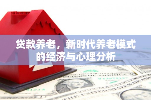郸城贷款养老，新时代养老模式的经济与心理分析