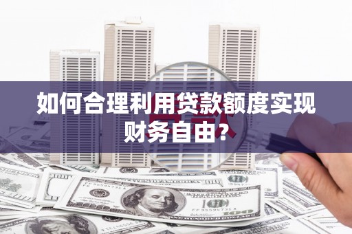 郸城如何合理利用贷款额度实现财务自由？