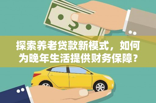 郸城探索养老贷款新模式，如何为晚年生活提供财务保障？