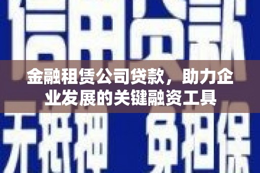 郸城金融租赁公司贷款，助力企业发展的关键融资工具