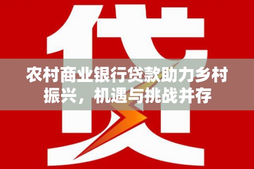 郸城农村商业银行贷款助力乡村振兴，机遇与挑战并存