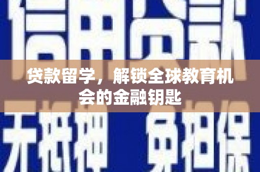 郸城贷款留学，解锁全球教育机会的金融钥匙