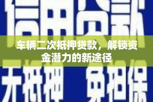 郸城车辆二次抵押贷款，解锁资金潜力的新途径