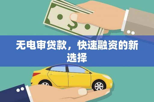 郸城无电审贷款，快速融资的新选择
