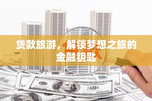 郸城贷款旅游，解锁梦想之旅的金融钥匙