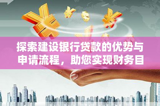 郸城探索建设银行贷款的优势与申请流程，助您实现财务目标