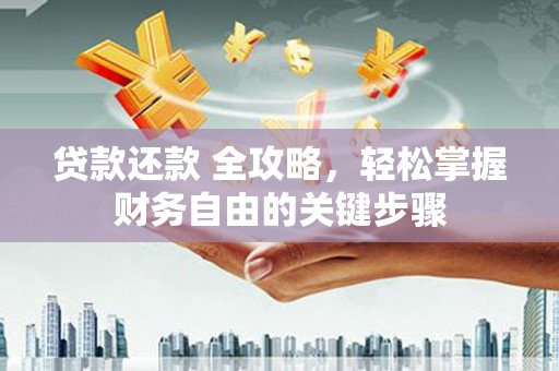 郸城贷款还款 全攻略，轻松掌握财务自由的关键步骤