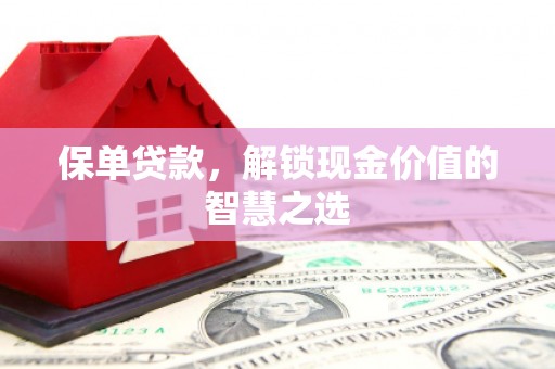 郸城保单贷款，解锁现金价值的智慧之选