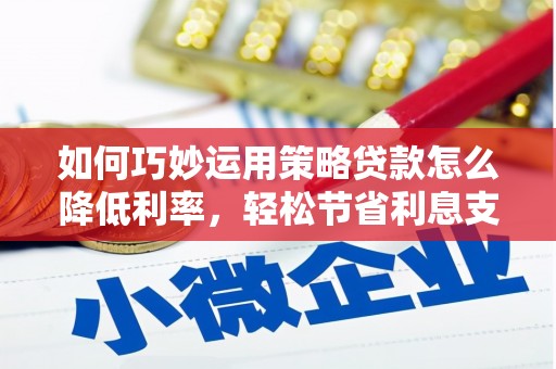 郸城如何巧妙运用策略贷款怎么降低利率，轻松节省利息支出