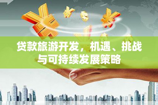 郸城贷款旅游开发，机遇、挑战与可持续发展策略