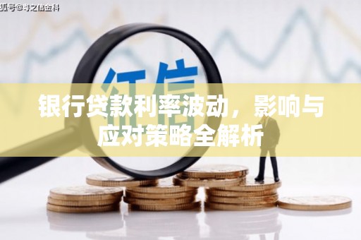 郸城银行贷款利率波动，影响与应对策略全解析