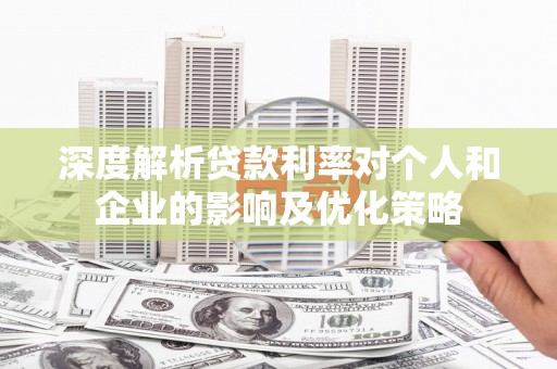 郸城深度解析贷款利率对个人和企业的影响及优化策略