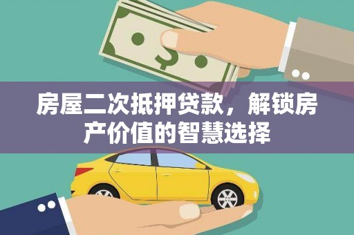 郸城房屋二次抵押贷款，解锁房产价值的智慧选择