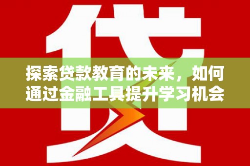 郸城探索贷款教育的未来，如何通过金融工具提升学习机会
