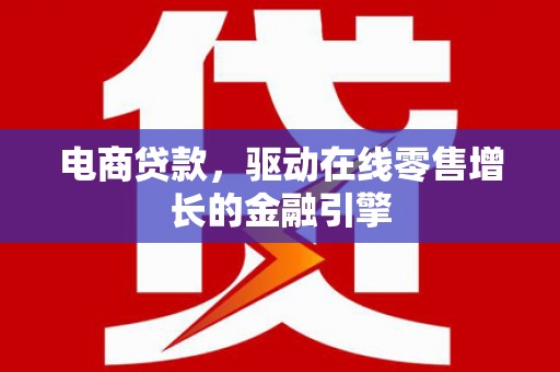 郸城电商贷款，驱动在线零售增长的金融引擎