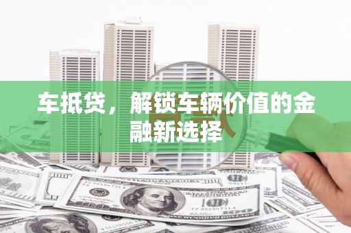 郸城车抵贷，解锁车辆价值的金融新选择