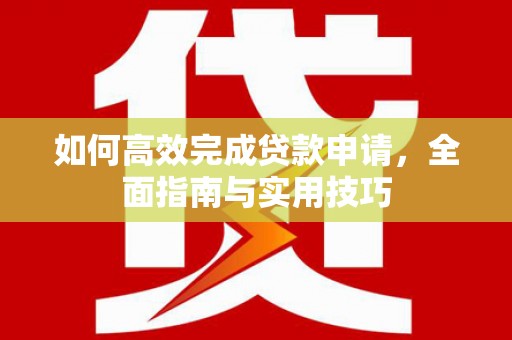 郸城如何高效完成贷款申请，全面指南与实用技巧
