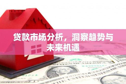 郸城贷款市场分析，洞察趋势与未来机遇