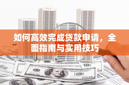 郸城如何高效完成贷款申请，全面指南与实用技巧