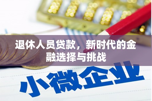郸城退休人员贷款，新时代的金融选择与挑战