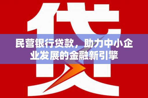 郸城民营银行贷款，助力中小企业发展的金融新引擎