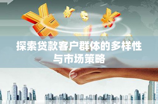 郸城探索贷款客户群体的多样性与市场策略
