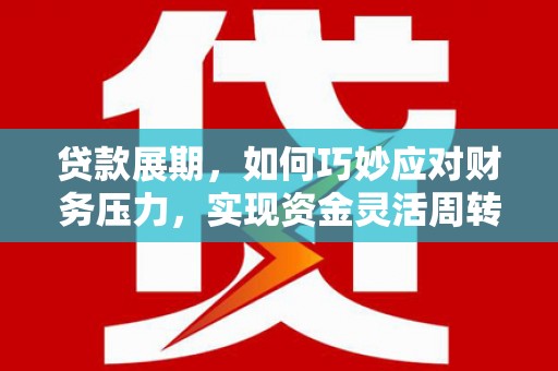 郸城贷款展期，如何巧妙应对财务压力，实现资金灵活周转