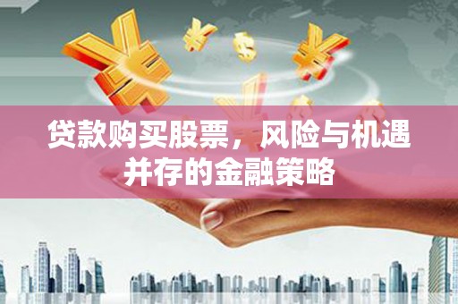 郸城贷款购买股票，风险与机遇并存的金融策略
