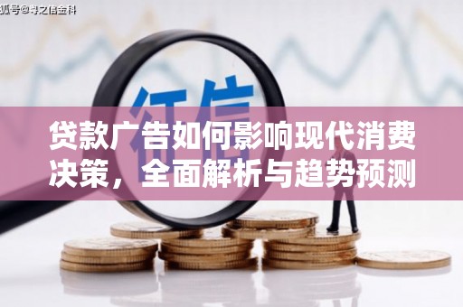 郸城贷款广告如何影响现代消费决策，全面解析与趋势预测