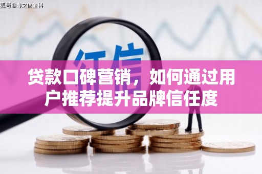 郸城贷款口碑营销，如何通过用户推荐提升品牌信任度