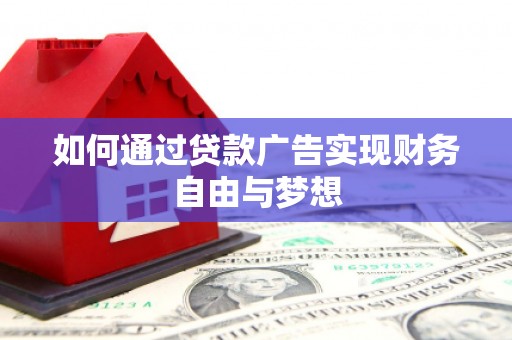 郸城如何通过贷款广告实现财务自由与梦想