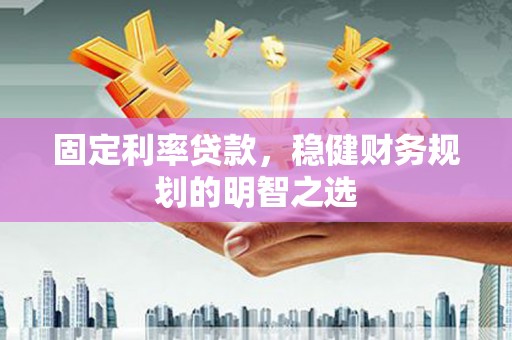 郸城固定利率贷款，稳健财务规划的明智之选