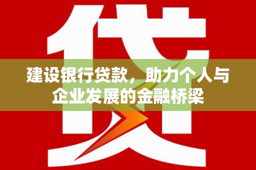 郸城建设银行贷款，助力个人与企业发展的金融桥梁