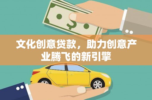 郸城文化创意贷款，助力创意产业腾飞的新引擎
