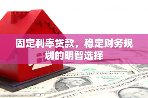 郸城固定利率贷款，稳定财务规划的明智选择