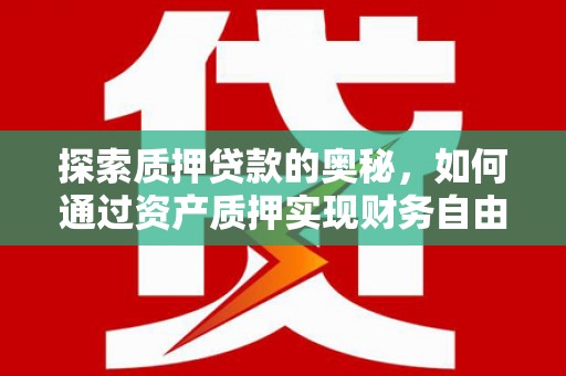 郸城探索质押贷款的奥秘，如何通过资产质押实现财务自由