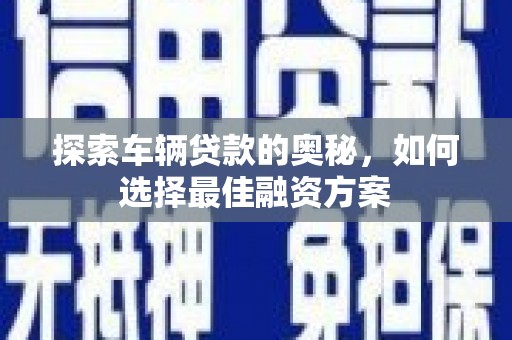 郸城探索车辆贷款的奥秘，如何选择最佳融资方案
