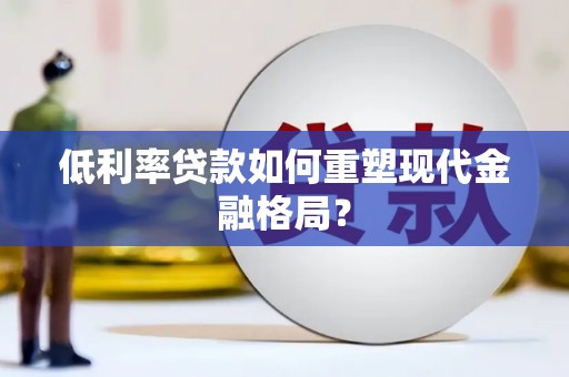 郸城低利率贷款如何重塑现代金融格局？