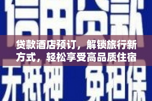 郸城贷款酒店预订，解锁旅行新方式，轻松享受高品质住宿