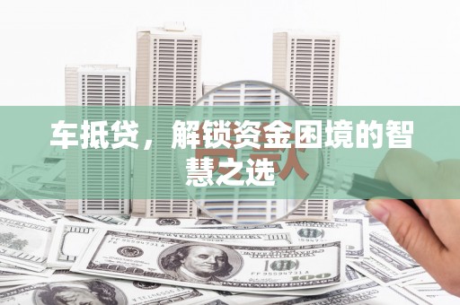 郸城车抵贷，解锁资金困境的智慧之选