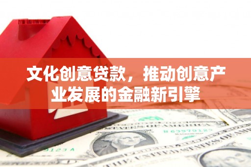 郸城文化创意贷款，推动创意产业发展的金融新引擎