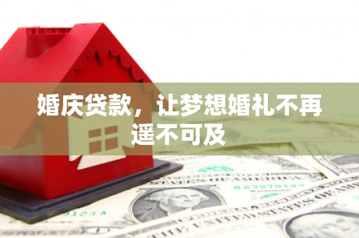 郸城婚庆贷款，让梦想婚礼不再遥不可及