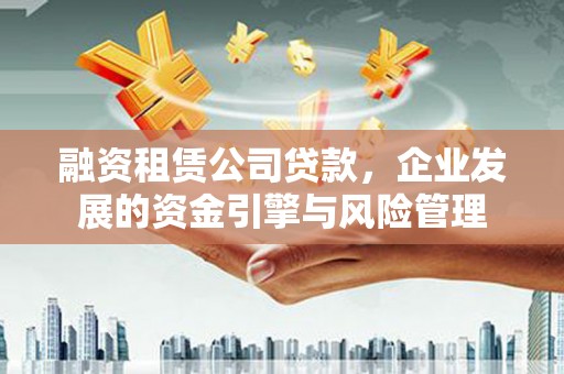 郸城融资租赁公司贷款，企业发展的资金引擎与风险管理