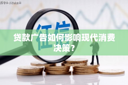 郸城贷款广告如何影响现代消费决策？