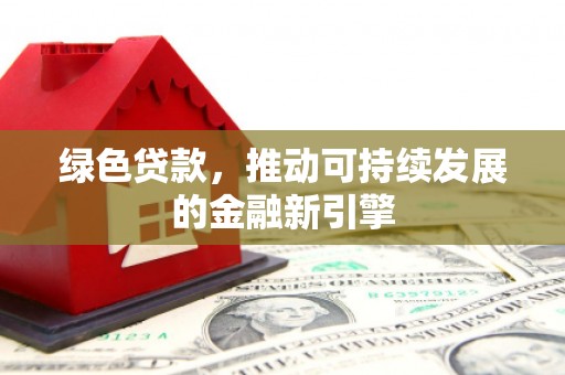 郸城绿色贷款，推动可持续发展的金融新引擎