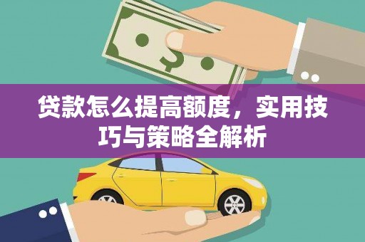 郸城贷款怎么提高额度，实用技巧与策略全解析