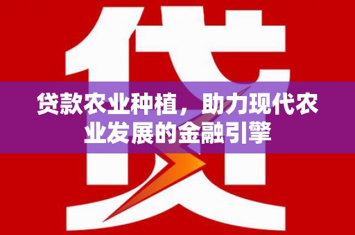 郸城贷款农业种植，助力现代农业发展的金融引擎