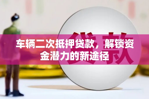 郸城车辆二次抵押贷款，解锁资金潜力的新途径